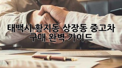 태백시 황지동, 상장동 중고차 구매 완벽 가이드