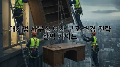 대기업 사무실 이사? 구조 변경 전략 완벽 가이드!