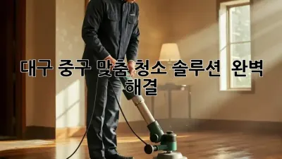 대구 중구 맞춤 청소 솔루션 🧽✨ 완벽 해결!